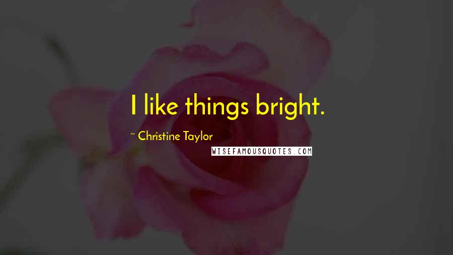 Christine Taylor Quotes: I like things bright.