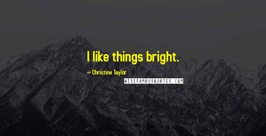 Christine Taylor Quotes: I like things bright.