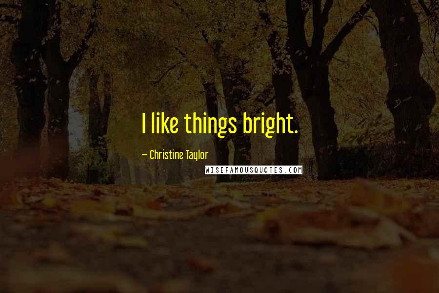 Christine Taylor Quotes: I like things bright.