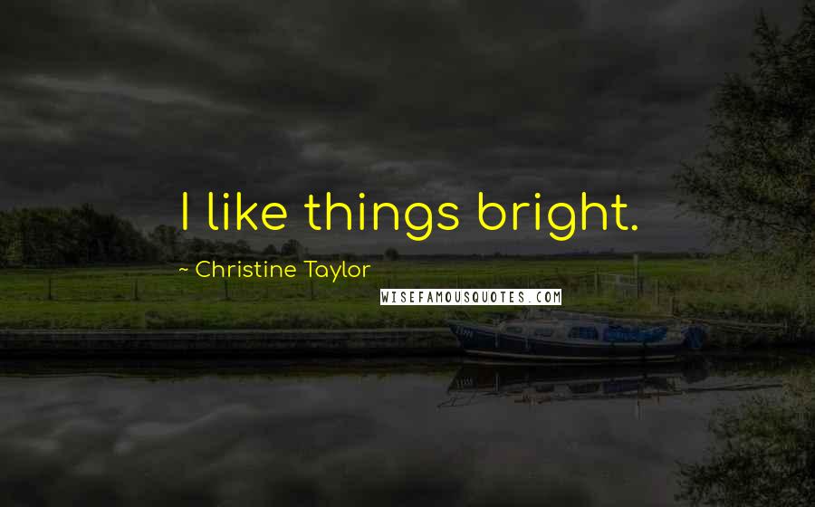 Christine Taylor Quotes: I like things bright.