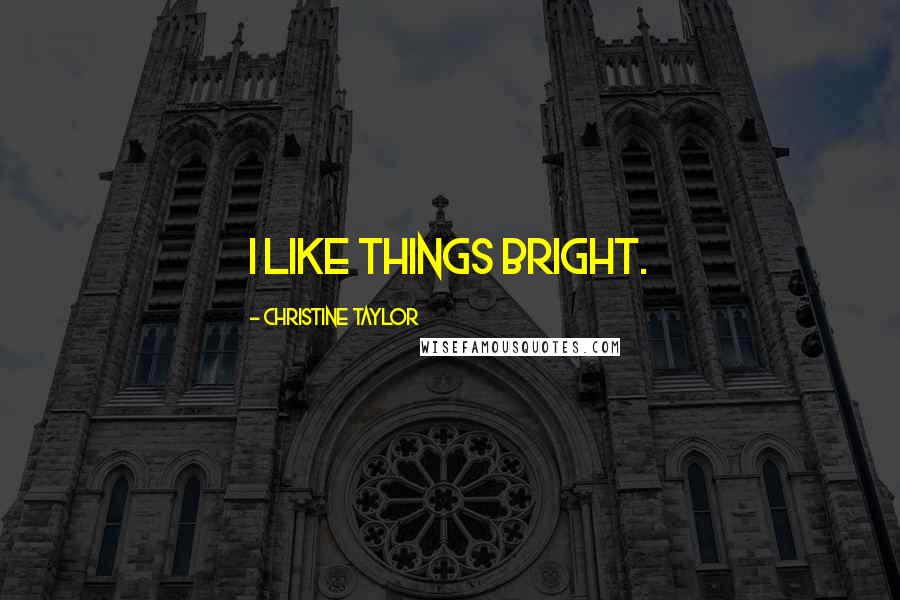 Christine Taylor Quotes: I like things bright.