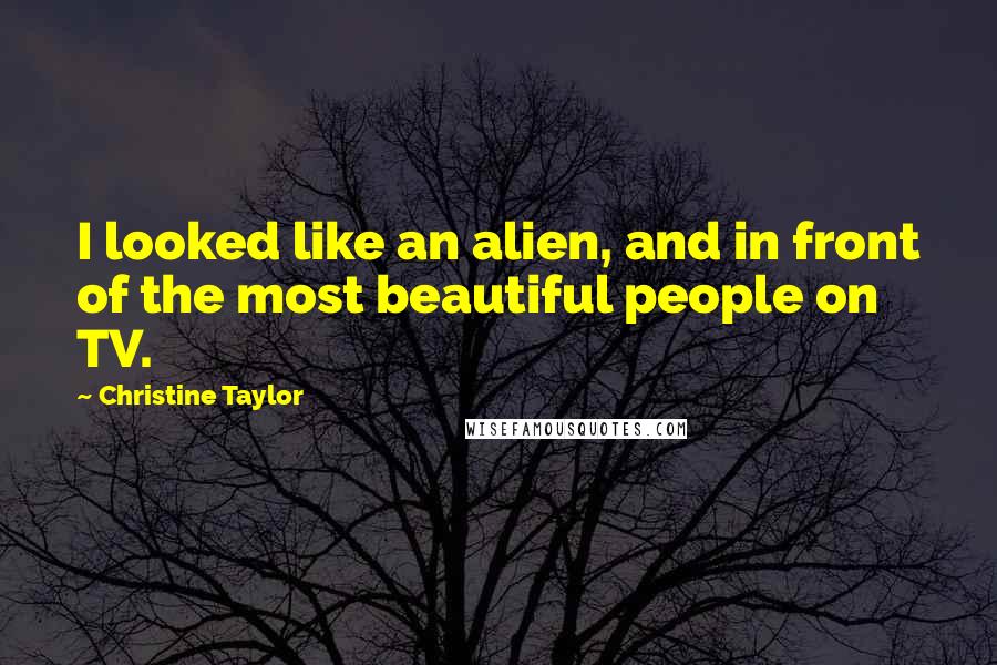 Christine Taylor Quotes: I looked like an alien, and in front of the most beautiful people on TV.