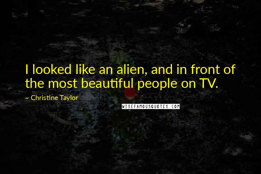 Christine Taylor Quotes: I looked like an alien, and in front of the most beautiful people on TV.