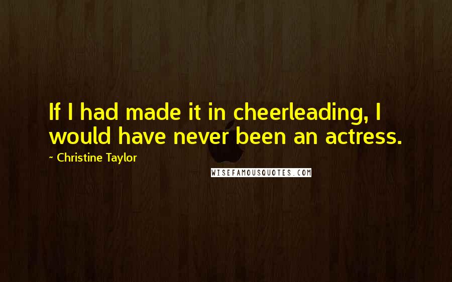 Christine Taylor Quotes: If I had made it in cheerleading, I would have never been an actress.