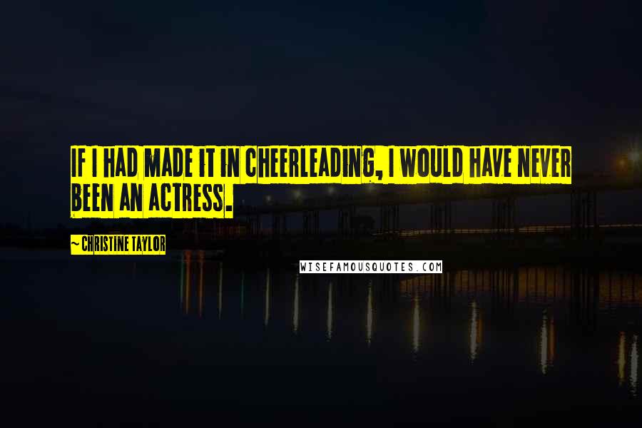 Christine Taylor Quotes: If I had made it in cheerleading, I would have never been an actress.