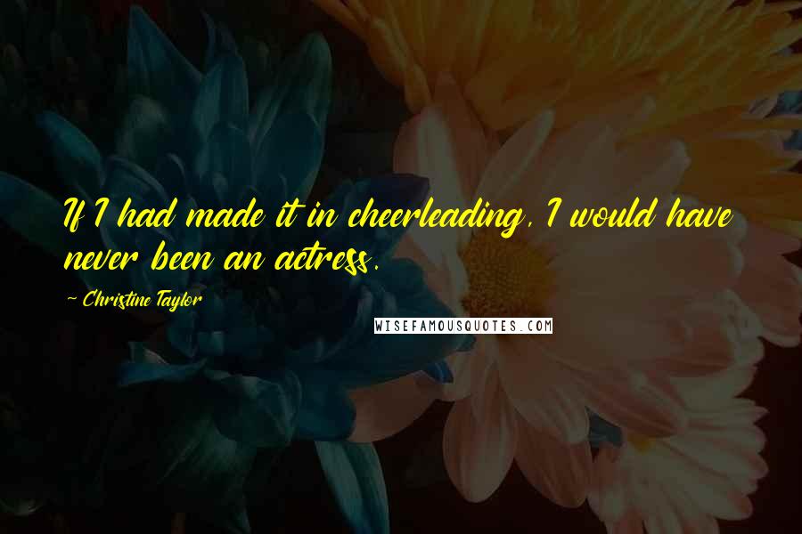 Christine Taylor Quotes: If I had made it in cheerleading, I would have never been an actress.