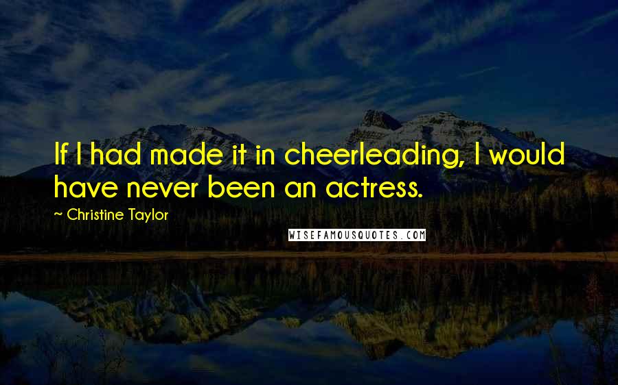 Christine Taylor Quotes: If I had made it in cheerleading, I would have never been an actress.