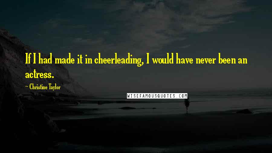 Christine Taylor Quotes: If I had made it in cheerleading, I would have never been an actress.