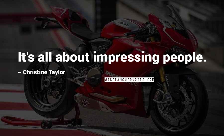 Christine Taylor Quotes: It's all about impressing people.