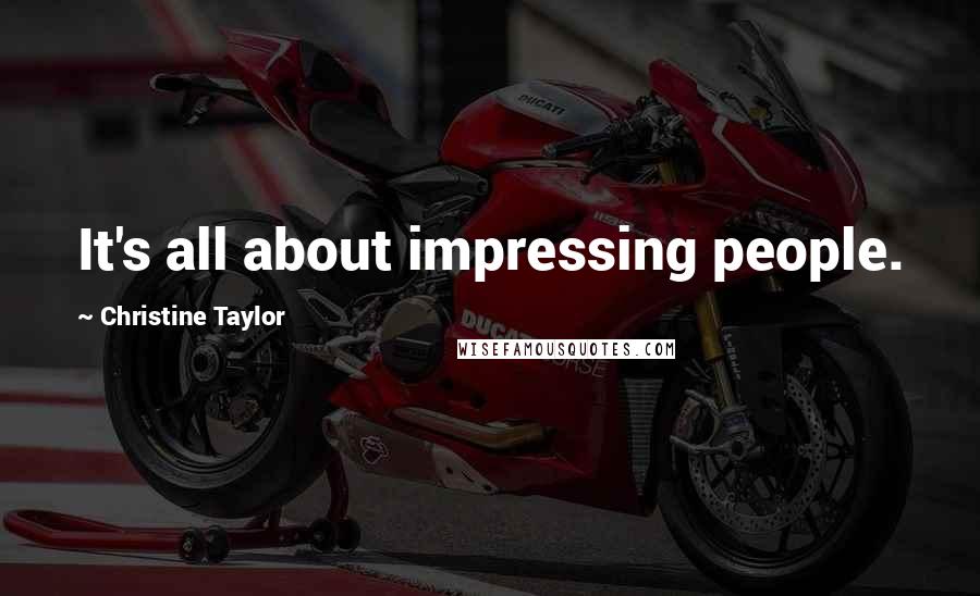 Christine Taylor Quotes: It's all about impressing people.