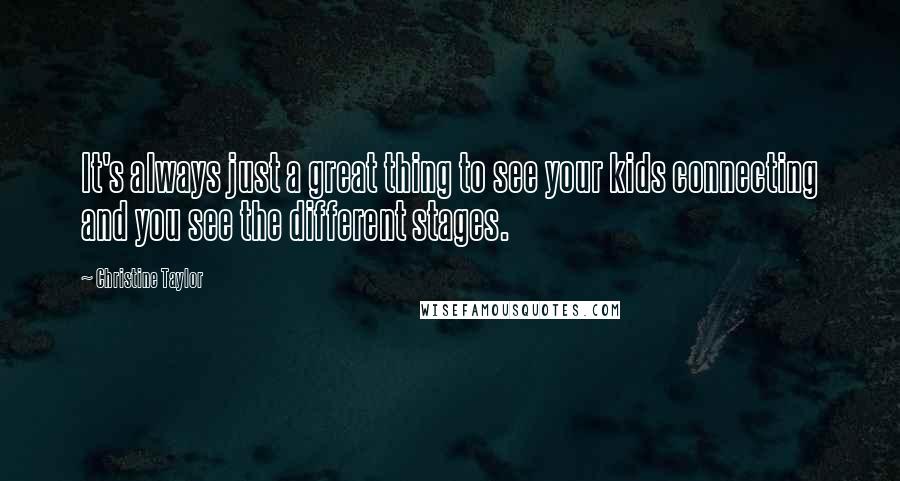 Christine Taylor Quotes: It's always just a great thing to see your kids connecting and you see the different stages.