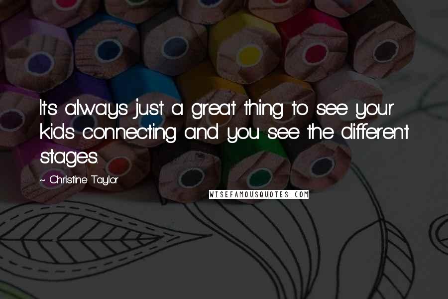 Christine Taylor Quotes: It's always just a great thing to see your kids connecting and you see the different stages.