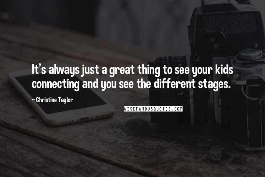 Christine Taylor Quotes: It's always just a great thing to see your kids connecting and you see the different stages.