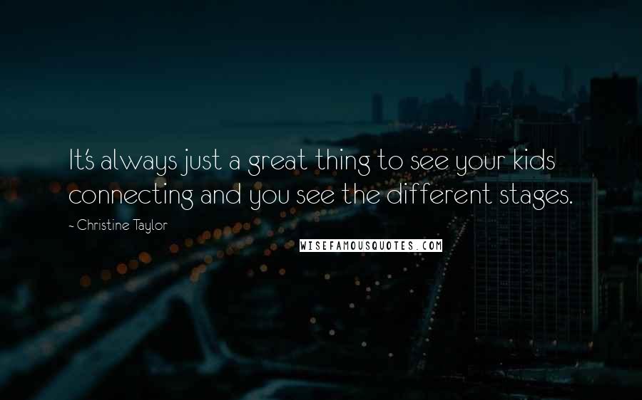 Christine Taylor Quotes: It's always just a great thing to see your kids connecting and you see the different stages.