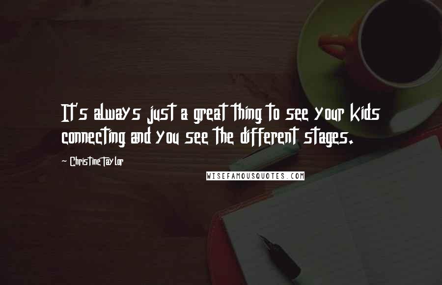 Christine Taylor Quotes: It's always just a great thing to see your kids connecting and you see the different stages.