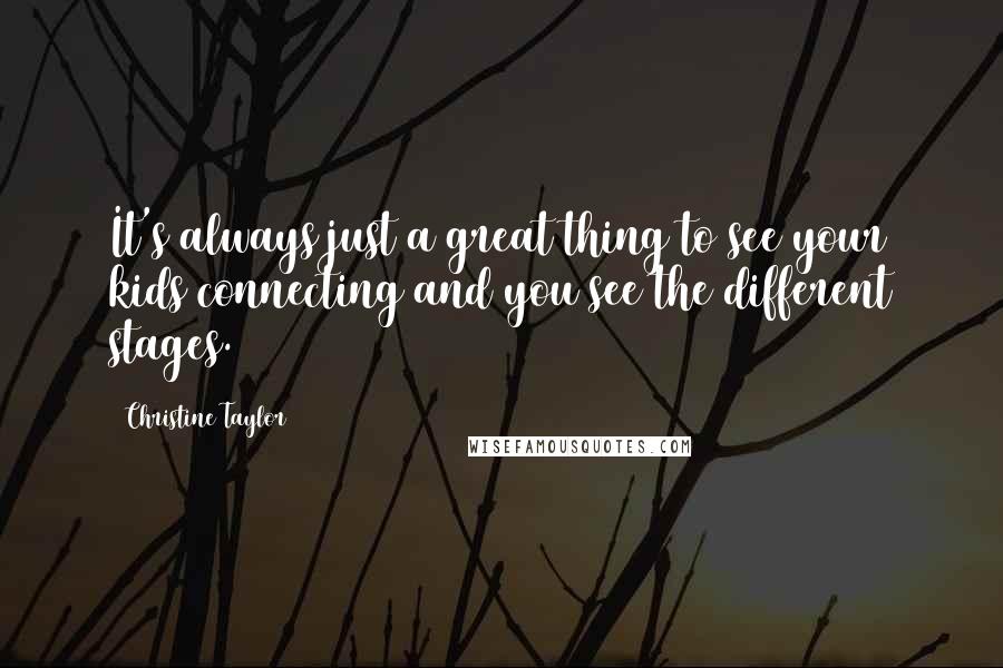 Christine Taylor Quotes: It's always just a great thing to see your kids connecting and you see the different stages.