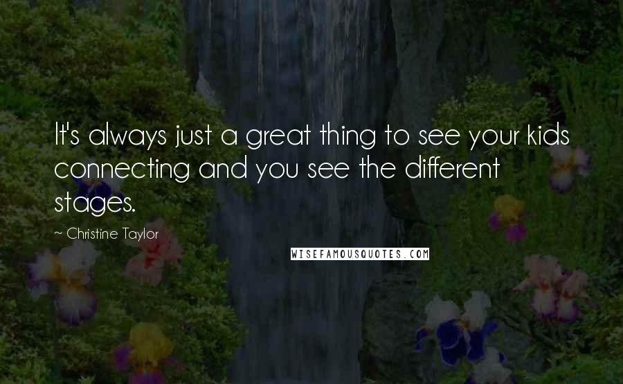 Christine Taylor Quotes: It's always just a great thing to see your kids connecting and you see the different stages.