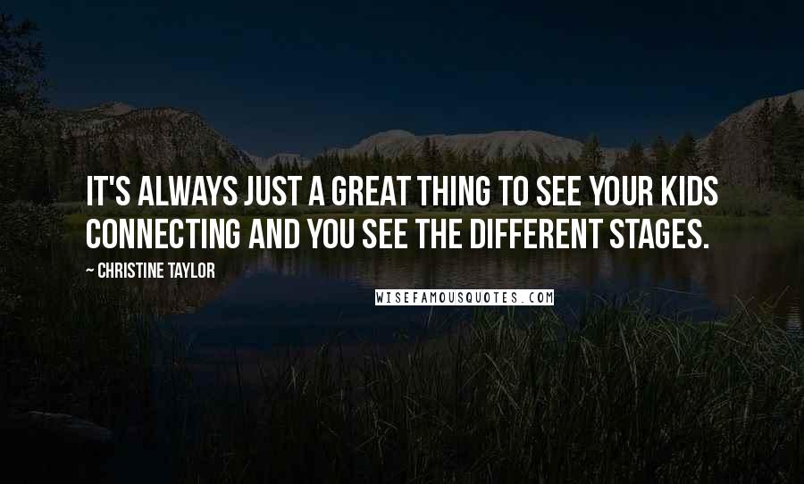 Christine Taylor Quotes: It's always just a great thing to see your kids connecting and you see the different stages.