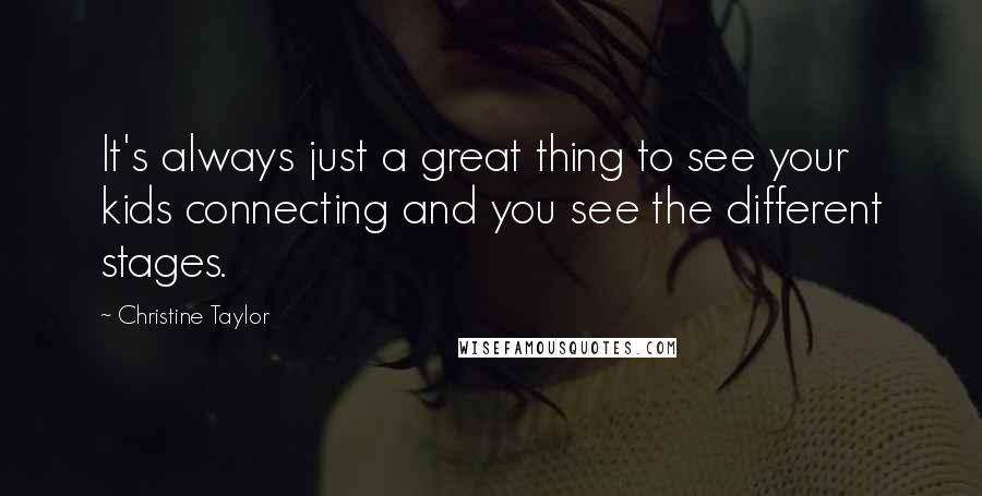 Christine Taylor Quotes: It's always just a great thing to see your kids connecting and you see the different stages.