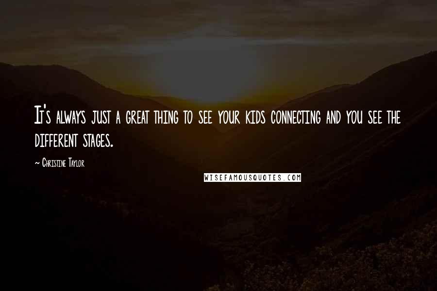 Christine Taylor Quotes: It's always just a great thing to see your kids connecting and you see the different stages.