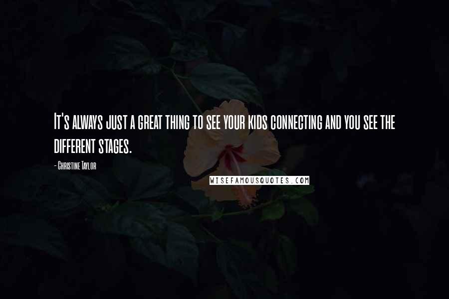 Christine Taylor Quotes: It's always just a great thing to see your kids connecting and you see the different stages.