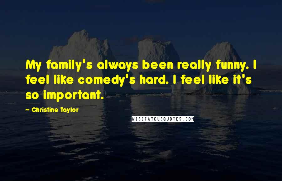 Christine Taylor Quotes: My family's always been really funny. I feel like comedy's hard. I feel like it's so important.