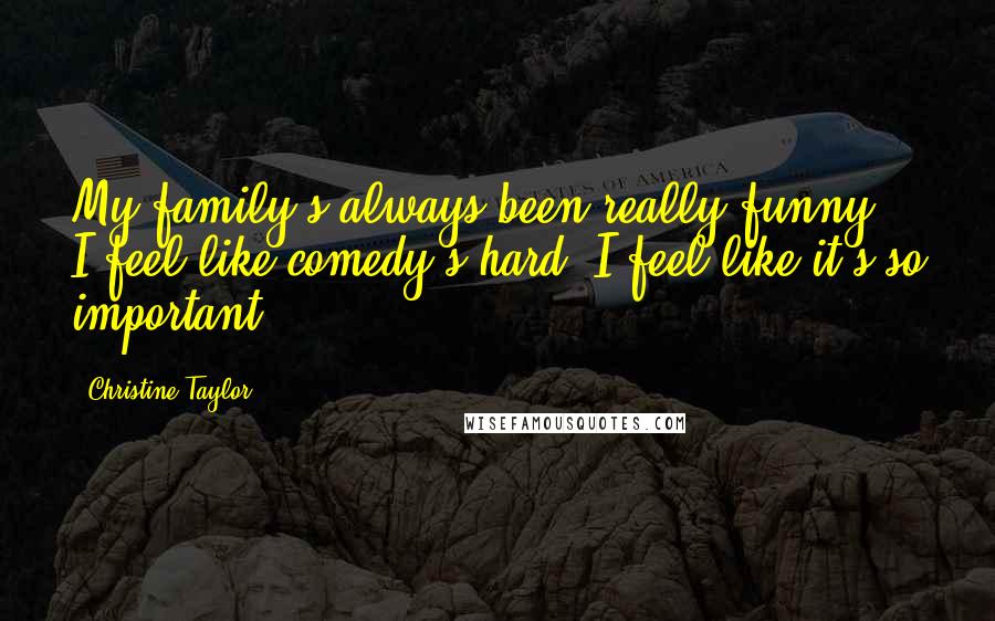Christine Taylor Quotes: My family's always been really funny. I feel like comedy's hard. I feel like it's so important.