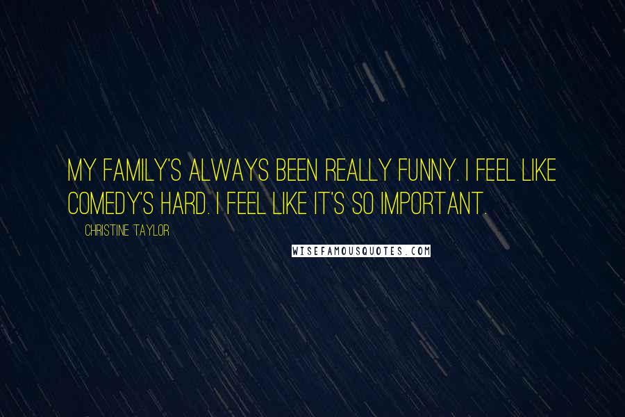 Christine Taylor Quotes: My family's always been really funny. I feel like comedy's hard. I feel like it's so important.