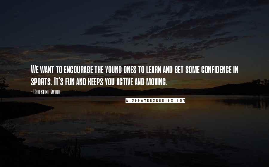 Christine Taylor Quotes: We want to encourage the young ones to learn and get some confidence in sports. It's fun and keeps you active and moving.