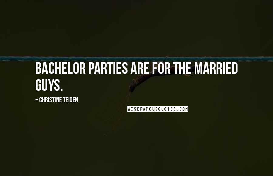 Christine Teigen Quotes: Bachelor parties are for the married guys.