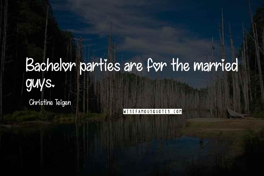 Christine Teigen Quotes: Bachelor parties are for the married guys.