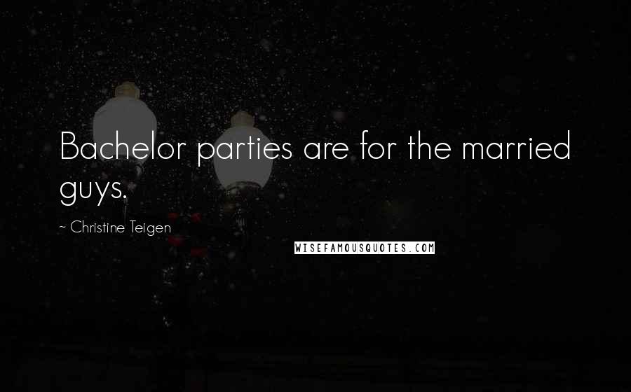 Christine Teigen Quotes: Bachelor parties are for the married guys.