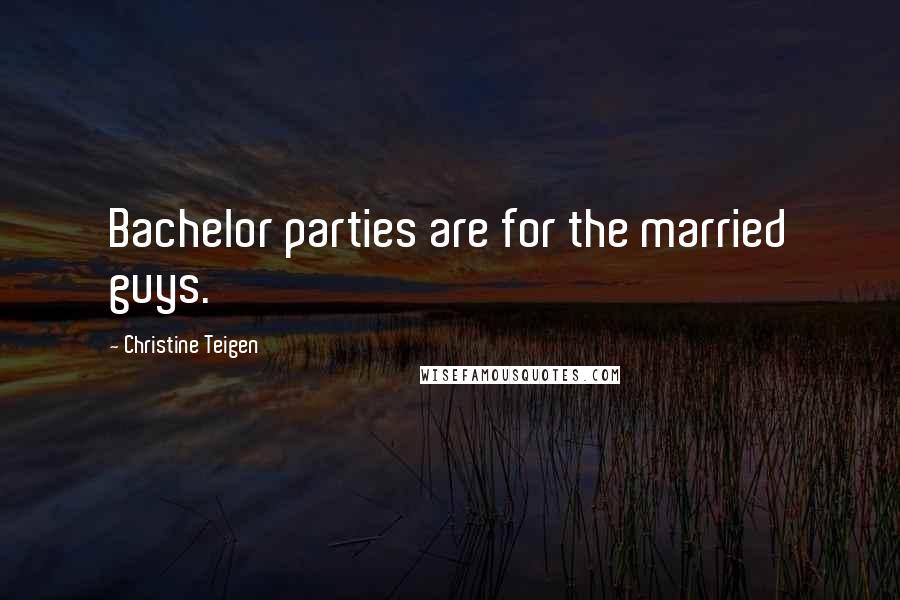 Christine Teigen Quotes: Bachelor parties are for the married guys.