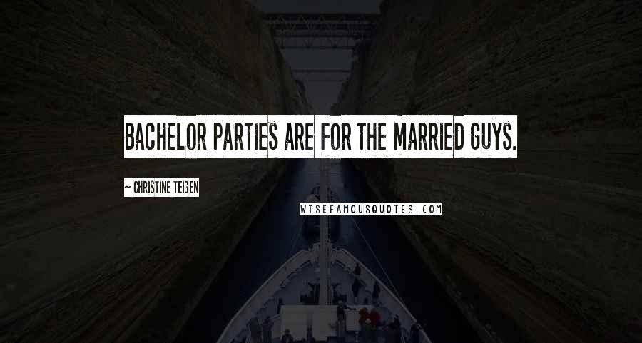Christine Teigen Quotes: Bachelor parties are for the married guys.