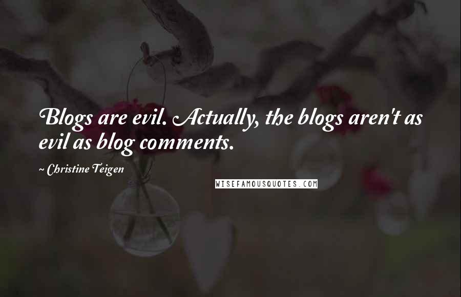 Christine Teigen Quotes: Blogs are evil. Actually, the blogs aren't as evil as blog comments.