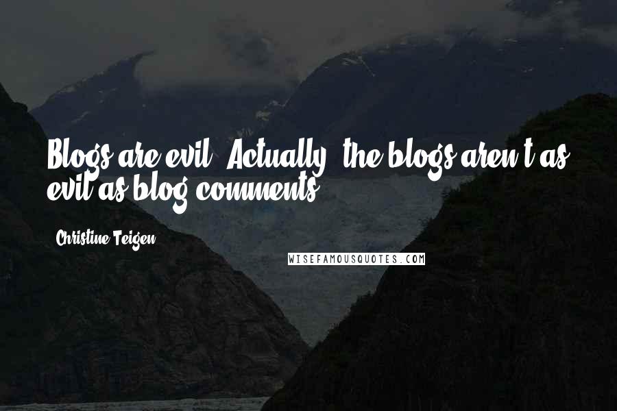 Christine Teigen Quotes: Blogs are evil. Actually, the blogs aren't as evil as blog comments.