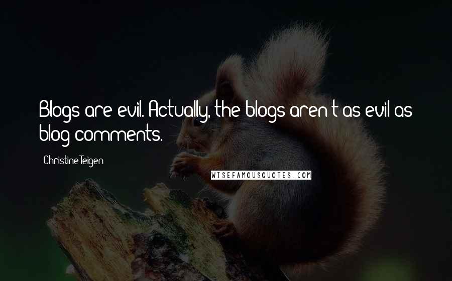 Christine Teigen Quotes: Blogs are evil. Actually, the blogs aren't as evil as blog comments.