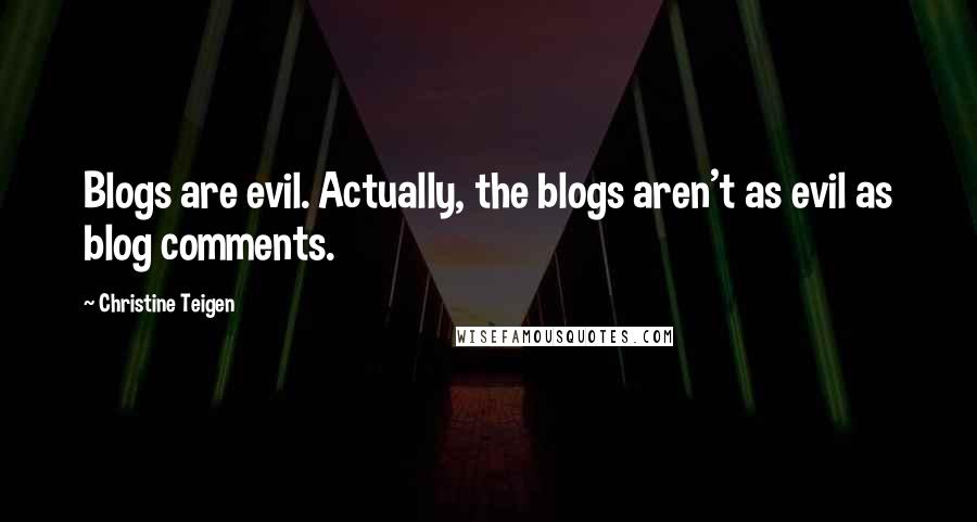 Christine Teigen Quotes: Blogs are evil. Actually, the blogs aren't as evil as blog comments.