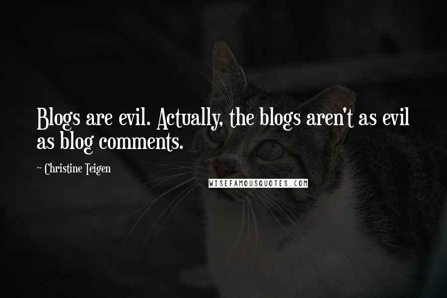 Christine Teigen Quotes: Blogs are evil. Actually, the blogs aren't as evil as blog comments.