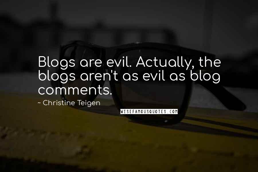 Christine Teigen Quotes: Blogs are evil. Actually, the blogs aren't as evil as blog comments.