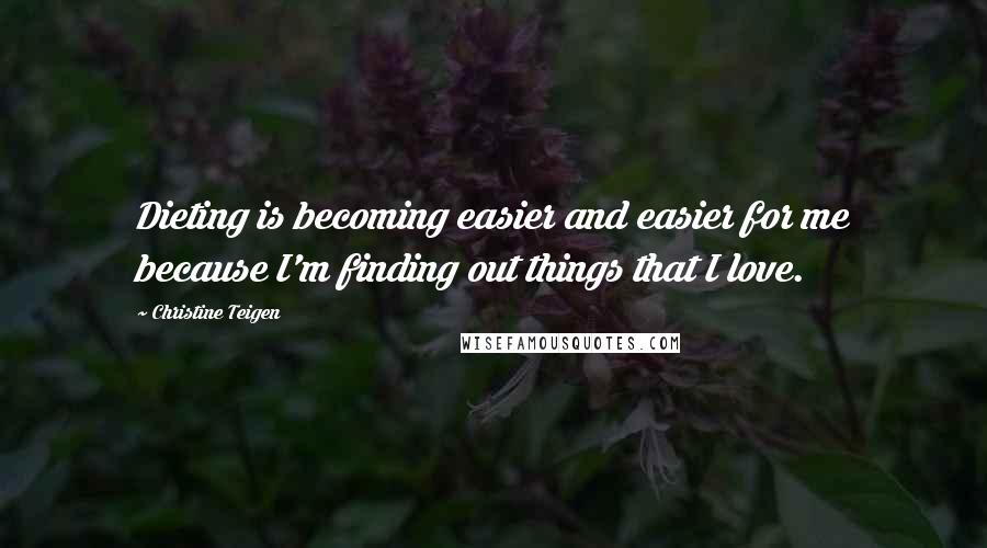Christine Teigen Quotes: Dieting is becoming easier and easier for me because I'm finding out things that I love.