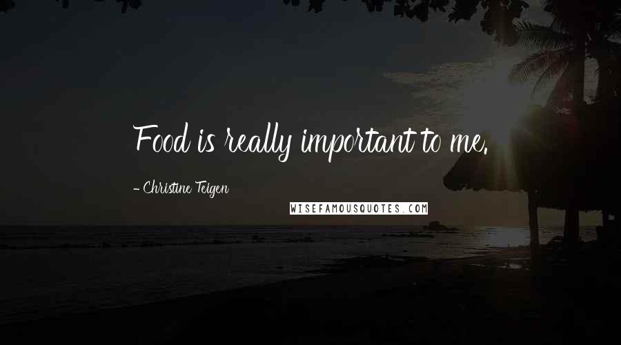 Christine Teigen Quotes: Food is really important to me.