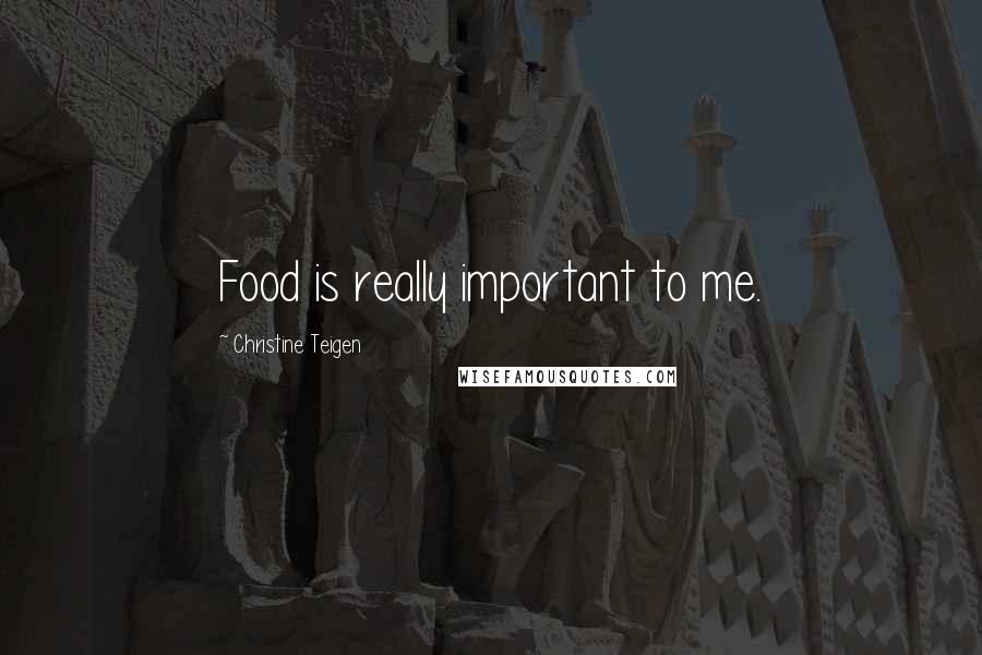 Christine Teigen Quotes: Food is really important to me.