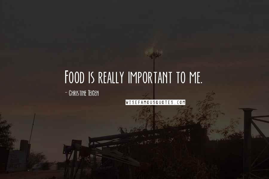 Christine Teigen Quotes: Food is really important to me.