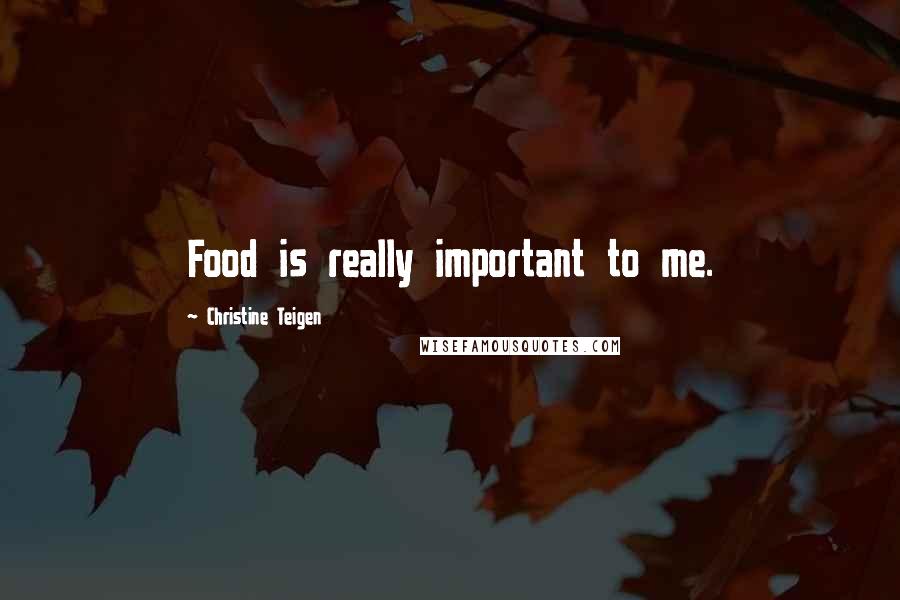 Christine Teigen Quotes: Food is really important to me.