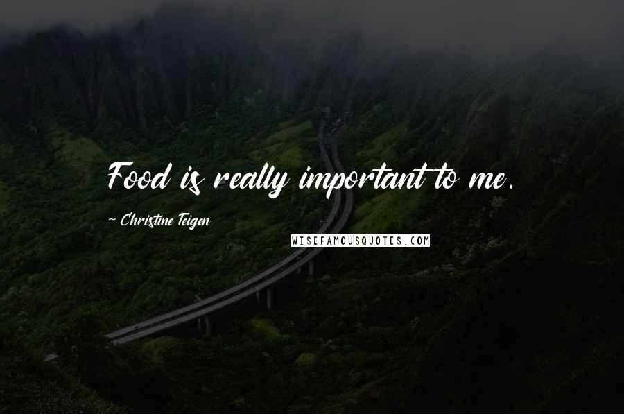 Christine Teigen Quotes: Food is really important to me.