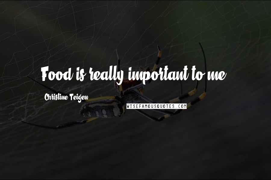 Christine Teigen Quotes: Food is really important to me.