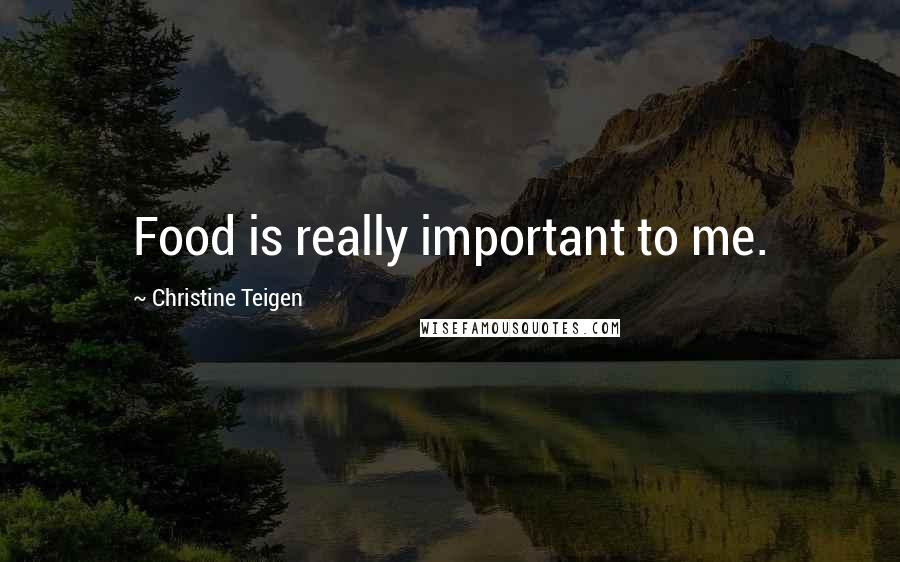 Christine Teigen Quotes: Food is really important to me.