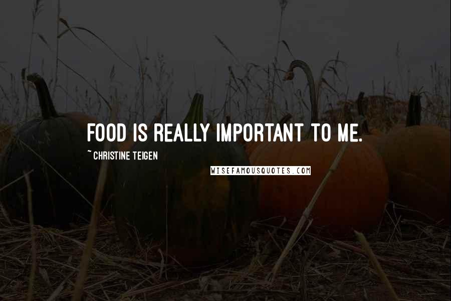 Christine Teigen Quotes: Food is really important to me.