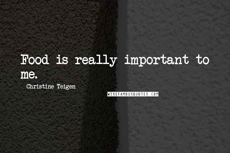 Christine Teigen Quotes: Food is really important to me.